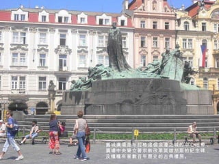 舊城廣場是布拉格這個浪漫之城的中心地帶， 廣場中央聳立著宗教改革英雄胡斯的紀念碑， 及幢幢有著數百年歷史的古典樓房。 