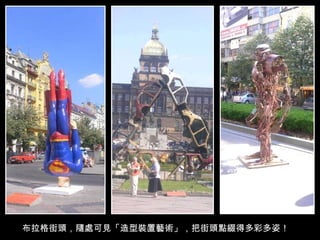 布拉格街頭，隨處可見「造型裝置藝術」，把街頭點綴得多彩多姿！ 
