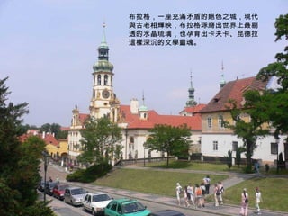 布拉格，一座充滿矛盾的絕色之城，現代與古老相輝映，布拉格琢磨出世界上最剔透的水晶琉璃，也孕育出卡夫卡、昆德拉這樣深沉的文學靈魂。 