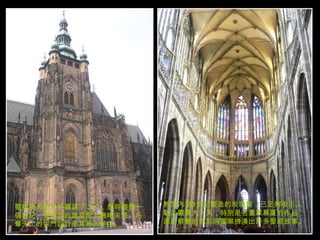 聖維塔大教堂共擴建了 3 次，歷時整整一個世紀。哥德式的建築配上巍峨尖塔、巧奪天工的拱門設計是其最大特色。 教堂內 20 世紀製造的玫瑰窗，已足夠吸引人駐足觀賞大半天；特別是名畫家慕夏的作品，運用鮮艷的色彩與圖案拼湊出許多聖經故事。 