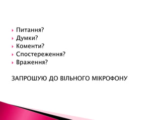 Питання?Думки?Коменти?Спостереження?Враження?ЗАПРОШУЮ ДО ВІЛЬНОГО МІКРОФОНУ