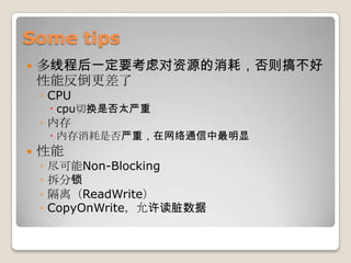 Some tips多线程后一定要考虑对资源的消耗，否则搞不好性能反倒更差了CPUcpu切换是否太严重内存内存消耗是否严重，在网络通信中最明显性能尽可能Non-Blocking拆分锁隔离（ReadWrite）CopyOnWrite，允许读脏数据