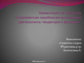 Выполнила:
студентка 2 курса
ФУ,реклама,9 гр.
Золотилина Е.
Москва,2010 г.
 