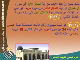 بذلك يتبين أنّ عدد الآيات من آية  التماثل الأول  في سورة آل عمران  إلى آية  التماثل الثاني  في سورة  مريم ، هو نفس عدد الآيات من بداية سورة  التماثل الأول  إلى بداية سورة التماثل الثاني أي  1957 . و 1957   هو أيضاً مجموع أرقام الآيات المتضمّنة كلمة  عيسى  حتى الآية  34   من سورة  مريم ، أي حتى التكرار  19   لورود  عيسى،  عليه السلام . آدم وعيسى عليهما السلام   