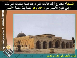 النتيجة :   مجموع أرقام الآيات التي وردت فيها الكلمات التي تشير إلى اللون الأبيض هو   813 ،  وهو  أيضاً جُمّل كلمة  " أبيض ".   اللون الأبيض في القرآن الكريم 