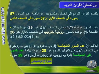 و .  نصفيّ القرآن الكريم ينقسم القرآن الكريم إلى نصفين متساويين من ناحية عدد السور،  57  سورة في النصف الأوّل، و 57  سورة في النصف الثاني . عدد السور  فرديّة الترتيب  في النصف الأوّل هو  29   سورة  ( مثلاً :  الفاتحة  1) ، وعدد السور  زوجيّة الترتيب  في النصف الأوّل هو  28   سورة  ( مثلاً :  البقرة  2).   اللافت أنّ  عدد السور المتجانسة   ( فردي – فردي أو زوجي – زوجي )  في النصف الأوّل من القرآن الكريم هو  28   سورة، بينما  عدد السور غير المتجانسة   ( فردي -  زوجي ، أو زوجي –  فردي )  هو  29   سورة . نموذج توضيحي نصفيّ القرآن الكريم 