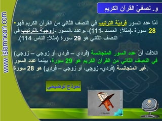 و .  نصفيّ القرآن الكريم أمّا عدد السور  فرديّة الترتيب  في النصف الثاني من القرآن الكريم فهو  28   سورة  ( مثلاً :  المسد  111) ، وعدد السور  زوجيّة الترتيب  في النصف الثاني هو  29   سورة  ( مثلاً :  الناس  114).  اللافت أنّ  عدد السور المتجانسة   ( فردي – فردي أو زوجي – زوجي )  في النصف الثاني من القرآن الكريم هو  29  سورة ، بينما  عدد السور غير المتجانسة   ( فردي -  زوجي ، أو زوجي –  فردي )  هو  28  سورة . نموذج توضيحي نصفيّ القرآن الكريم 