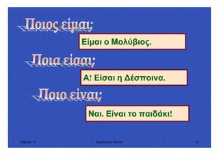 Μάρτιος 10 Εµµανουήλ Ράντος 50
Είµαι ο Μολύβιος.
Α! Είσαι η έσποινα.
Ναι. Είναι το παιδάκι!
 
