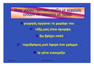 Μάρτιος 10 Εµµανουήλ Ράντος 54
Όταν γράφω πρόταση αρχίζω µε κεφαλαίο
γράµµα και τελειώνω µε τελεία.
γεωργός οργώνει το χωράφι τουΟ .
τάξη µας είναι όµορφηΗ ....
ξω βρέχει πολύΈ ....
ταχυδρόµος µού έφερε ένα γράµµαΟ ....
ία γάτα νιαουρίζειΜ ....
 