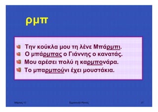 Μάρτιος 10 Εµµανουήλ Ράντος 57
ρµπ
Την κούκλα µου τη λένε Μπάρµπι.
Ο µπάρµπας ο Γιάννης ο κανατάς.
Μου αρέσει πολύ η καρµπονάρα.
Το µπαρµπούνι έχει µουστάκια.
 