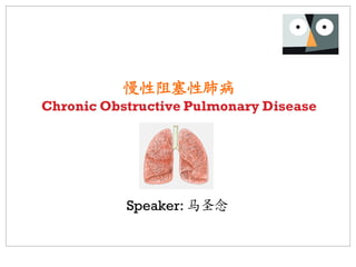 慢性阻塞性肺病
Chronic Obstructive Pulmonary Disease




           Speaker: 马圣念
 