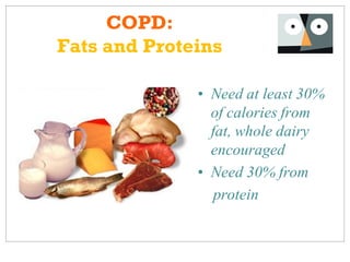 COPD:
Fats and Proteins

              • Need at least 30%
                of calories from
                fat, whole dairy
                encouraged
              • Need 30% from
                 protein
 