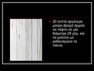 20 λεπτά αργότερα μαύρη βροχή άρχισε να πέφτει σε μία διάμετρο 29 χλμ. και να μολύνει με ραδιενέργεια τα πάντα. 