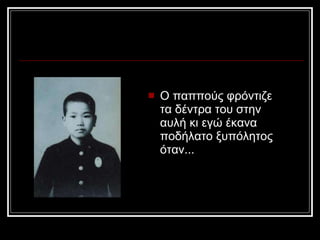 Ο παππούς φρόντιζε τα δέντρα του στην αυλή κι εγώ έκανα ποδήλατο ξυπόλητος όταν...   