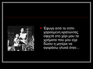 Έφυγα από το σπίτι χαρούμενη κρατώντας σφιχτά στο χέρι μου τα χρήματα που μου είχε δώσει η μητέρα να αγοράσω γλυκά όταν...  