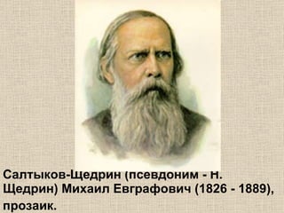 Салтыков-Щедрин (псевдоним - Н. Щедрин) Михаил Евграфович (1826 - 1889), прозаик.   