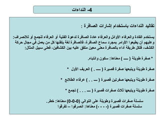 4-  النداءات تقاليد النداءات باستخدام إشارات الصافرة  : يستخدم القادة والعرفاء الأوائل والعرفاء عادة الصافرة لدعوة الفتية أو العرفاء للجمع أو للانصراف : وعليهم أن يطيعوا الأوامر بمجرد سماع الصافرة، فالصافرة لغة يتقنها كل من يعمل في مجال حركة  الكشف، فلكل طريقة أداء بالصافرة معنى معين متفق عليه بين الكشافين، فعلى سبيل المثال :   *  صفرة طويلة  (  ـــــ  )  معناها :  سكون وانتباه . *  صفرة طويلة ويتبعها صفرة قصيرة  (  ـــــ  . )  العريف الأول  *  صفرة طويلة ويتبعها صفرتين قصيرة  (  ــــ  . . )  عرفاء الطلائع    *  صفرة طويلة ويتبعها ثلاث صفرات قصيرة  (  ــــ  . . . )  تجمع سلسلة صفرات قصيرة وطويلة على التوالي  (0-0-0)  معناها :  خطر .   سلسلة صفرات قصيرة  (- - - -)  معناها :  انصرفوا – تفرقوا 