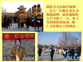 路 日月山和 海经 尕 滩
，公主一行抵 家 青达 乡
海海南州，前来迎接的
人 守候了一天， 于们 终
等到尊 的 西贵 尧 · 班 ·
仁吉旺姆公主的到来。
 
