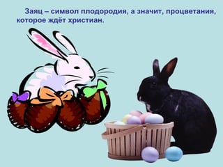 Заяц – символ плодородия, а значит, процветания, которое ждёт христиан. 