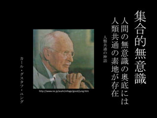 集合的無意識人間の無意識の奧底には人類共通の素地が存在人類共通の神話カール・グスタフ・ユングhttp://www.ne.jp/asahi/village/good/jung.htm