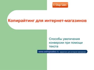 Копирайтинг для интернет-магазинов Способы увеличения конверсии при помощи текста www.eshopsales.ru   маркетинг для интернет-магазинов 