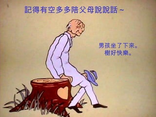 記得有空多多陪父母說說話～



         男孩坐了下來。
          樹好快樂。
 