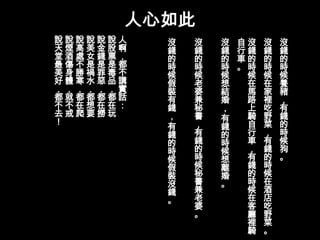 人心如此
說說說說說說人   沒   沒   沒   自沒   沒   沒
天煙高美金股啊   錢   錢   錢   行錢   錢   錢
堂酒處女錢票，   的   的   的   車的   的   的
最傷不是是是都   時   時   時   。時   時   時
美身勝禍罪毒不   候   候   候    候   候   候
好體寒水惡品講   假   老   想    在   在   養
，，，，，，實   裝   婆   結    馬   家   豬
都就都都都都話   有   兼   婚    路   裡   ，
不不在想在在：   錢   秘   ，    上   吃   有
去戒爬要撈玩    ，   書        騎   野   錢
！                 有
 ﹔
 ﹔
 ﹔
 ﹔
 ﹔

          有   ，   錢    自   菜   的
          錢   有   的    行   ，   時
          的   錢   時    車   有   候
          時   的   候    ，   錢   狗
          候   時   想    有   的   。
          假   候   離    錢   時
          裝   秘   婚    的   候
          沒   書   。    時   在
          錢   兼        候   酒
          。   老        在   店
              婆        客   吃
              。        廳   野
                       裡   菜
                       騎   。
 