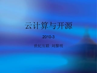 云计算与开源
   2010-3

 世纪互联 刘黎明
 