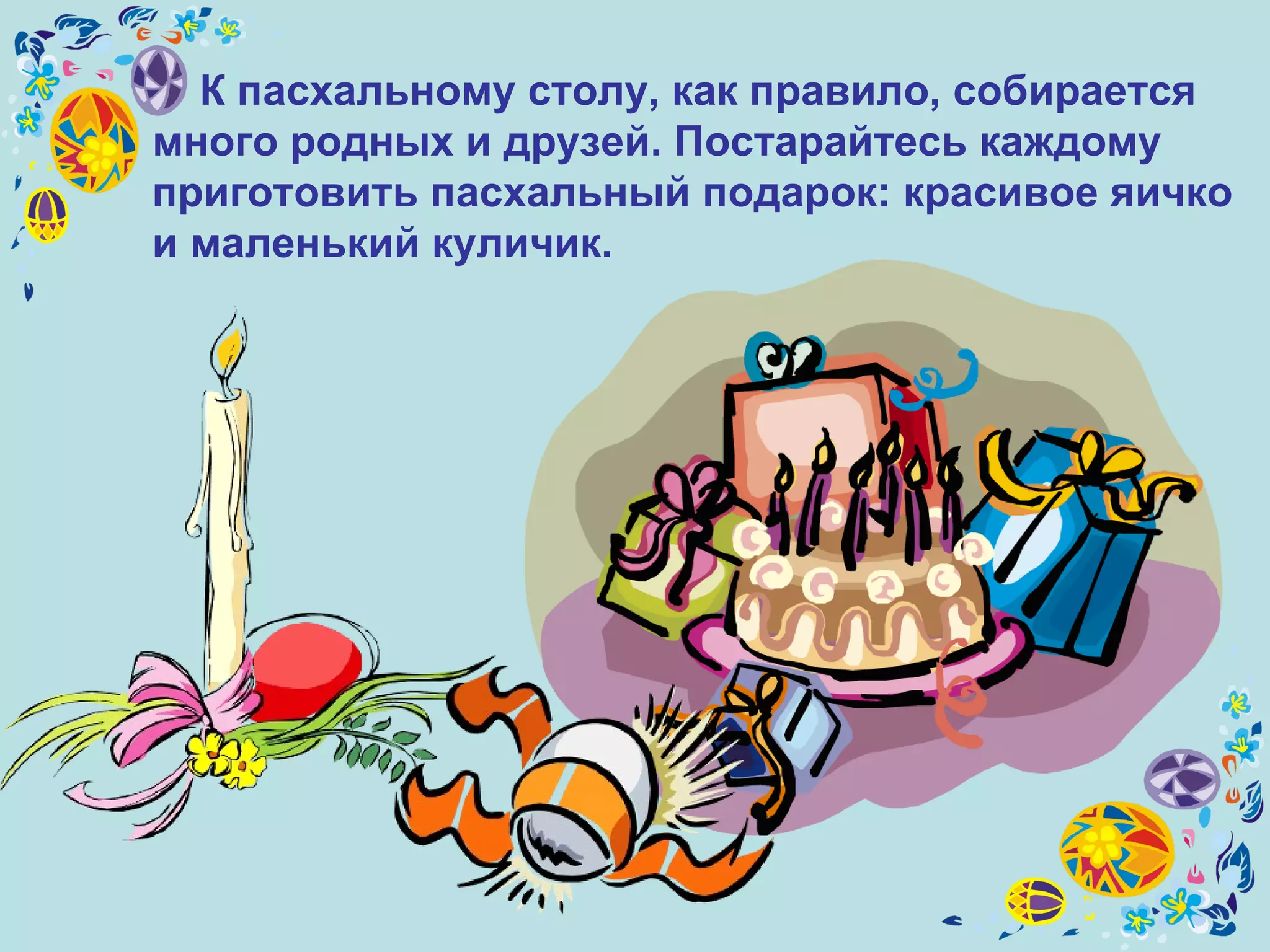 К пасхальному столу, как правило, собирается много родных и друзей. Постарайтесь каждому приготовить пасхальный подарок: красивое яичко и маленький куличик.  