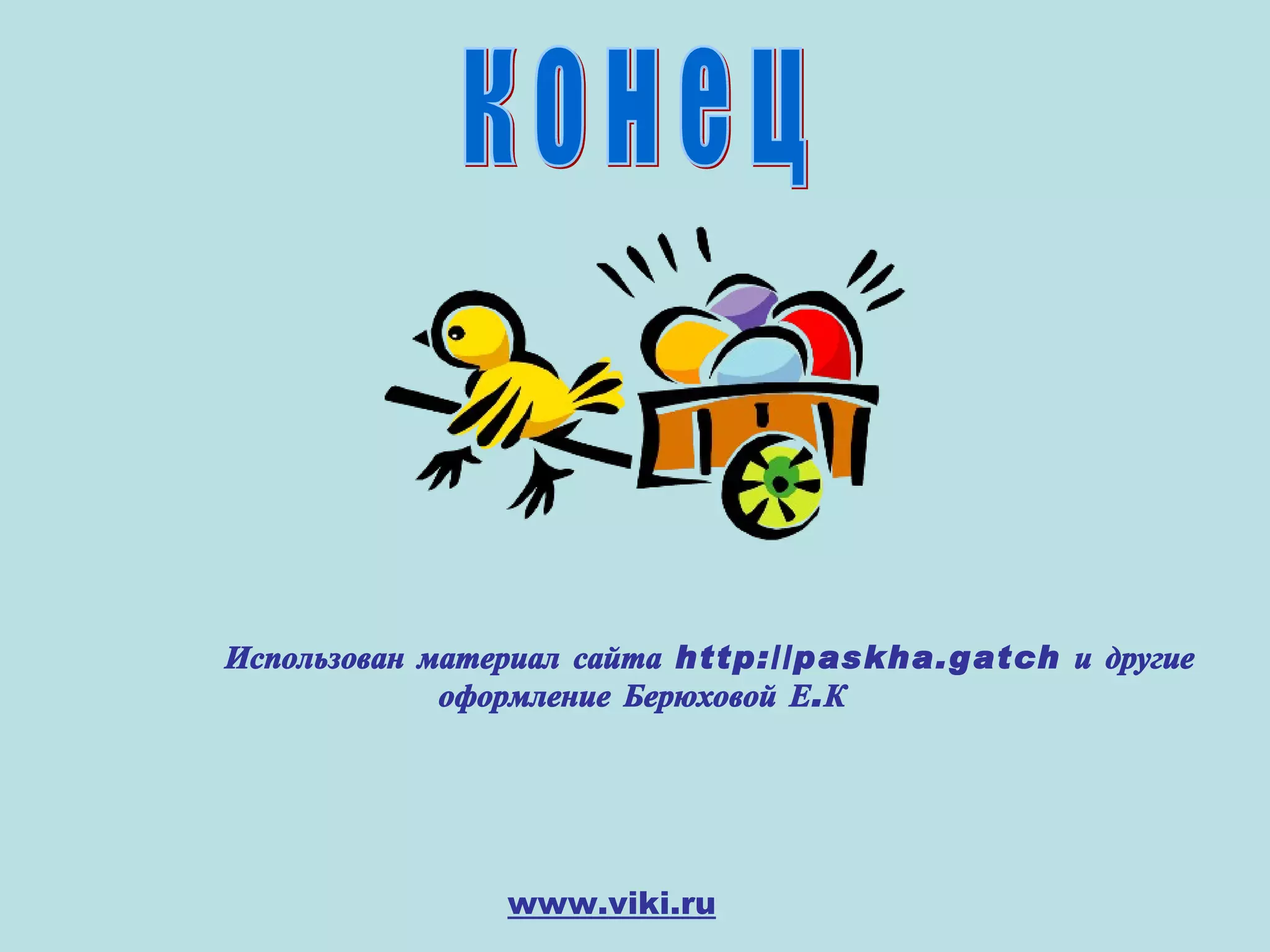 к о н е ц Использован материал сайта   http://paskha.gatch и другие оформление Берюховой Е.К www . viki . ru 