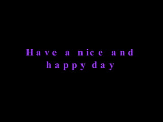 Have a nice and happy day 