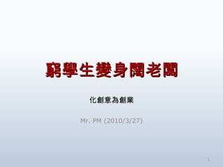 窮學生變身闊老闆 化創意為創業 Mr. PM (2010/3/27) 