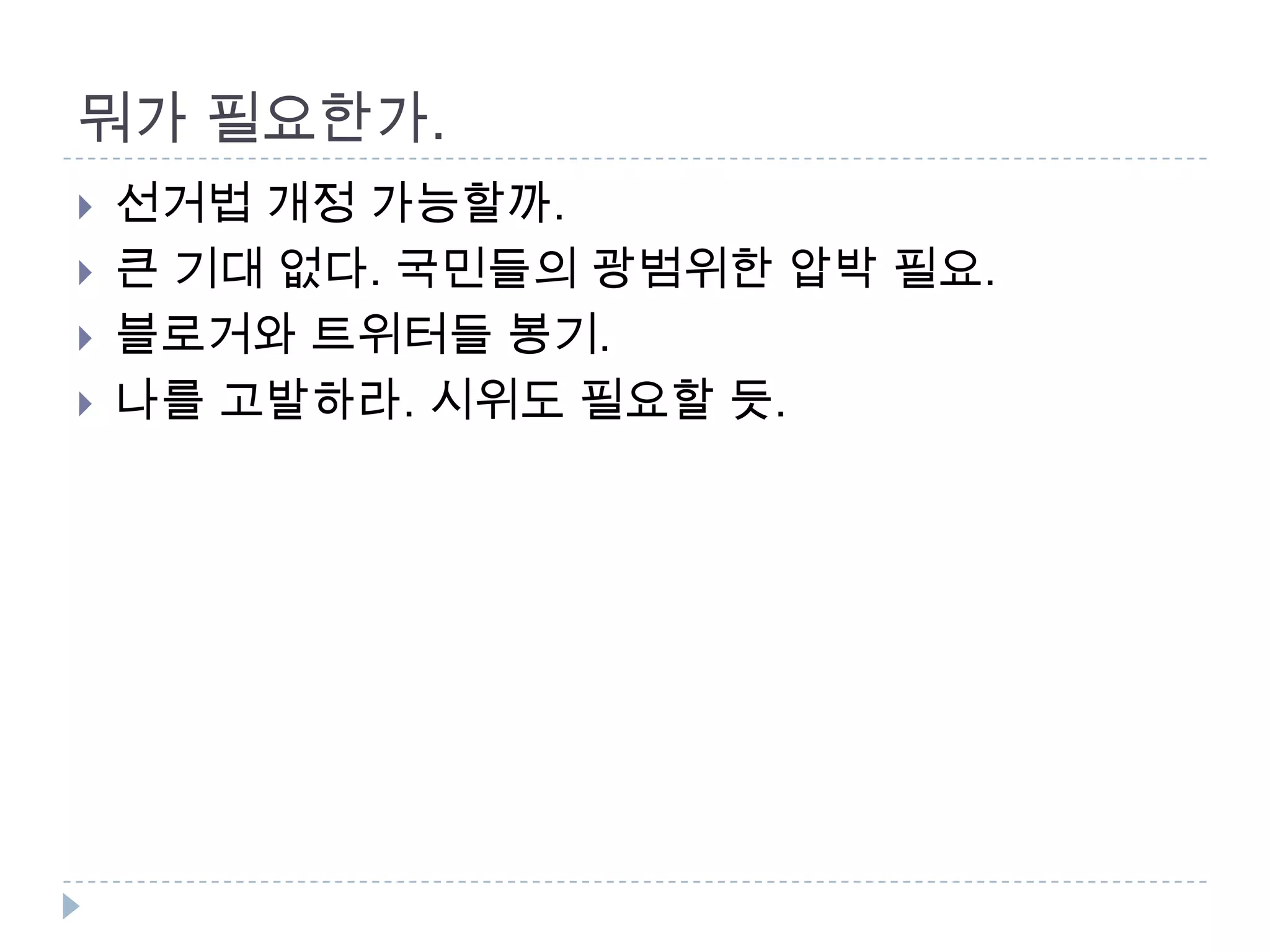 뭐가 필요한가. 선거법 개정 가능할까. 큰 기대 없다. 국민들의 광범위한 압박필요. 블로거와트위터들 봉기. 나를 고발하라. 시위도 필요할 듯. 