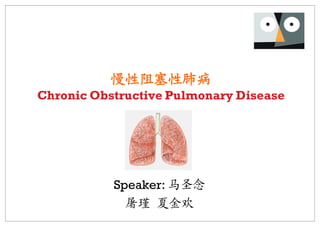 慢性阻塞性肺病
Chronic Obstructive Pulmonary Disease




           Speaker: 马圣念
             屠瑾 夏金欢
 
