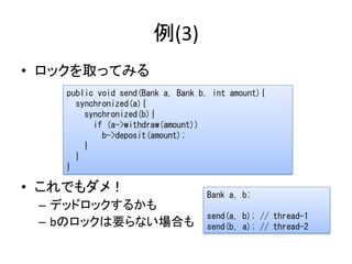 例(3)
• ロックを取ってみる
   public void send(Bank a, Bank b, int amount){
     synchronized(a){
       synchronized(b){
         i...
