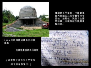 據網路上文章說，中國駐泰國大使館的文化參贊曾來看望他，鼓勵他，說到了合適的時機，中國的紀念碑就會豎起來。 2008 年底拍攝的建造中的孤軍墓 中國來泰旅遊者的留言   （本页照片选自五月艾芜的 “ 实话实说泰柬行“） 