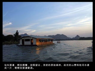 站在屋邊，輕扶柵欄，放眼望去，茂密的原始森林、起伏的山巒和桂河水連成一片，輕輕從屋邊駛過。   