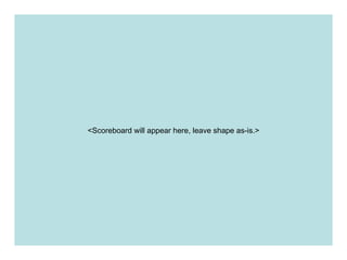 <Scoreboard will appear here, leave shape as-is.> 