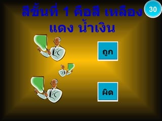 สีขั้นที่  1  คือสี เหลือง แดง น้ำเงิน ถูก ผิด 30 