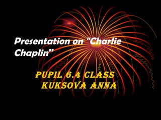 Presentation on &quot;Charlie Chaplin &quot;   Pupil 6.4  c lass  Kuksova  A nn a   