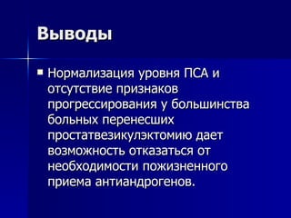 Выводы Нормализация уровня ПСА и отсутствие признаков прогрессирования у большинства больных перенесших простатвезикулэктомию дает возможность отказаться от необходимости пожизненного приема антиандрогенов.  