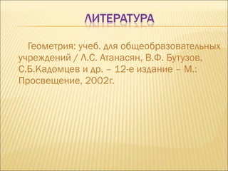 Геометрия: учеб. для общеобразовательных учреждений / Л.С. Атанасян, В.Ф. Бутузов, С.Б.Кадомцев и др. – 12-е издание – М.: Просвещение, 2002г. 