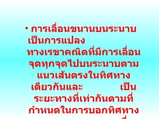การเลื่อนขนานบนระนาบเป็นการแปลง  ทางเรขาคณิตที่มีการเลื่อนจุดทุกจุดไปบนระนาบตามแนวเส้นตรงในทิศทางเดียวกันและ  เป็นระยะทางที่เท่ากันตามที่กำหนดในการบอกทิศทางและระยะทางของการเลื่อนขนาน จะใช้เวกเตอร์เป็นตัวกำหนด 