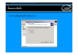 ขนตอนการตดตง
ขั้นตอนการติดตั้ง                        LOGO



5. จะป ขอมูลดังรูปนี้ี คลิกปม Next
   จะปรากฎ
     ปรากฎข    ั           ิ ปุ
 