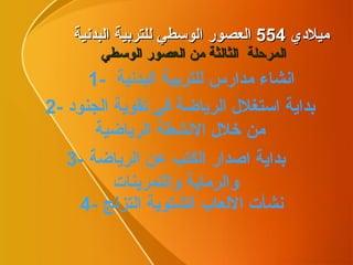 ميلادي  554  العصور الوسطي للتربية البدنية المرحلة  الثالثة من العصور الوسطي  1-  انشاء مدارس للتربية البدنية 2-  بداية استغلال الرياضة في تقوية الجنود من خلال الانشطة الرياضية 3-  بداية اصدار الكتب عن الرياضة والرماية والتمرينات 4-  نشأت الالعاب الشتوية التزلج 