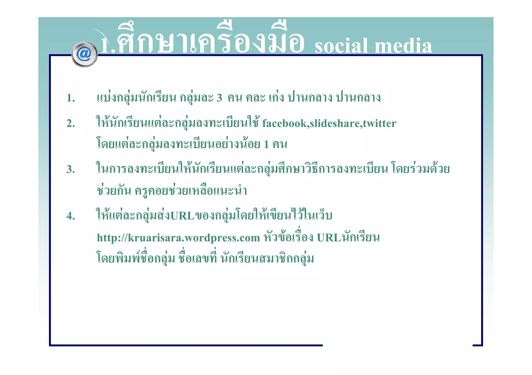 1.     ก                                   social media
1.       FกF ก         กF 3              กF      ก       ก
2.     F ก        F กF              F facebook,slideshare,twitter
            F กF              F F 1
3.     ก                F ก       F กF ก ก                          F   F
      F ก            F
4.      F F ก F F URL ก F              F       F
     http://kruarisara.wordpress.com F             URL ก
              F กF            ก             กก F
 