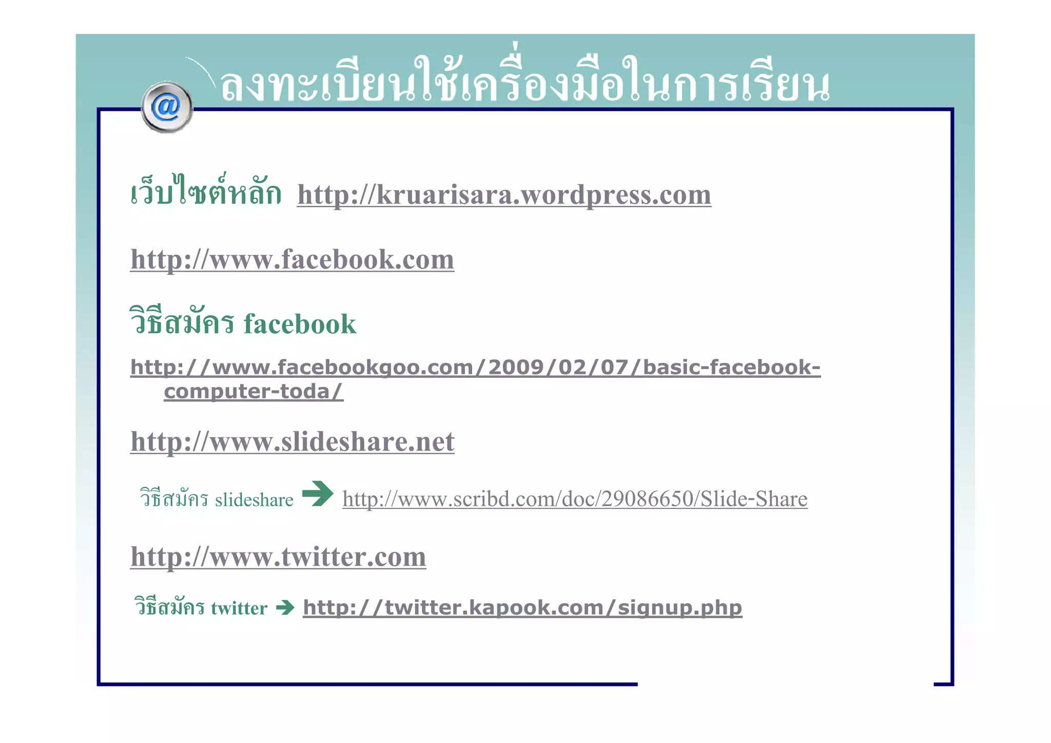 F                    ก
        F ก http://kruarisara.wordpress.com
http://www.facebook.com
         facebook
http://www.facebookgoo.com/2009/02/07/basic-facebook-
   computer-toda/

http://www.slideshare.net
      slideshare      http://www.scribd.com/doc/29086650/Slide-Share
http://www.twitter.com
      twitter      http://twitter.kapook.com/signup.php
 