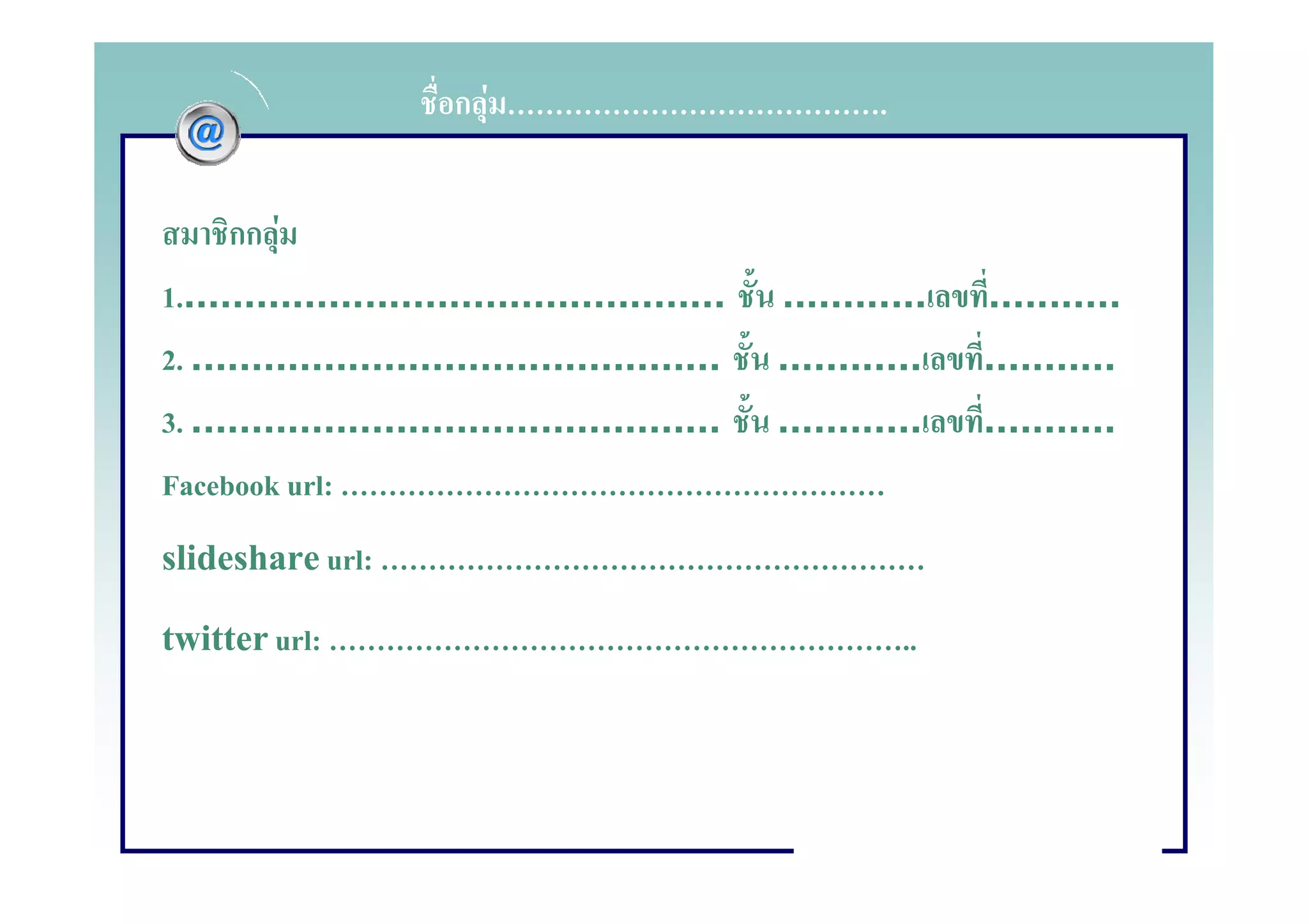กF                                .


      กก F
1..............................................   ............     ...........
2. ............................................   ............     ...........
3. ............................................   ............     ...........
Facebook url:
slideshare url:
twitter url:                                                  ..
 