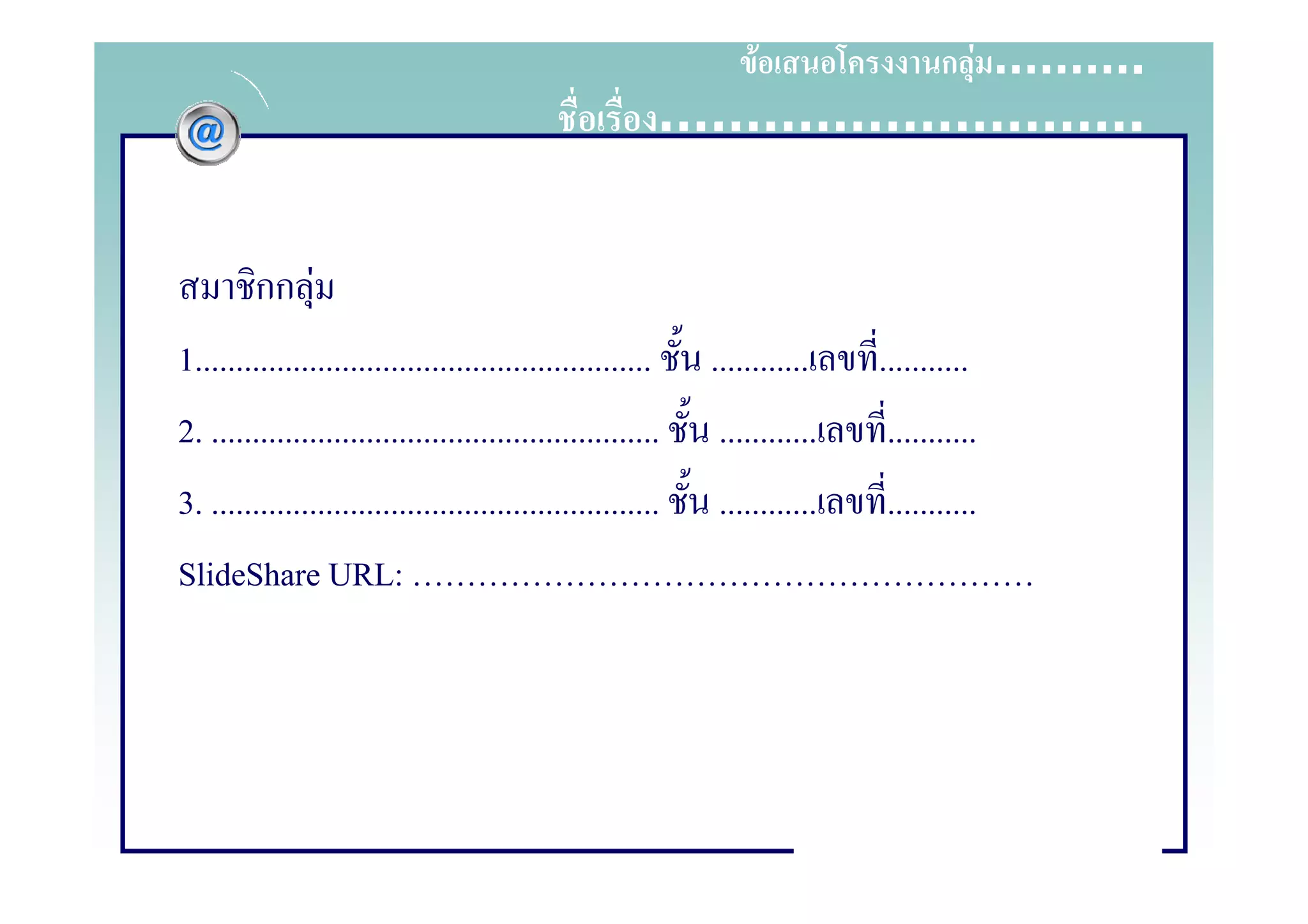 F                 ก F ……….
                                                         ……………………….


        กก F
1........................................................    ............    ...........
2. .......................................................    ............    ...........
3. .......................................................    ............    ...........
SlideShare URL:
 
