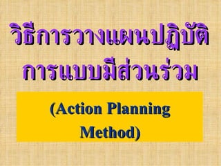 วิธีการวางแผนปฏิบัติการแบบมีส่วนร่วม (Action Planning Method) 